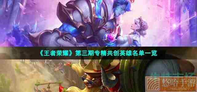 《<a href=https://www.wxsxzz.cn/game/2572.html target=_blank class=infotextkey><a href=https://www.wxsxzz.cn/game/5834.html target=_blank class=infotextkey>王者荣耀</a></a>》第三期专精共创英雄名单一览