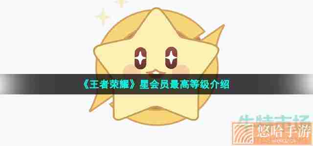 《<a href=https://www.wxsxzz.cn/game/2572.html target=_blank class=infotextkey><a href=https://www.wxsxzz.cn/game/5834.html target=_blank class=infotextkey>王者荣耀</a></a>》星会员最高等级介绍