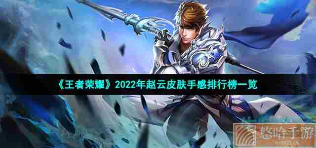 《<a href=https://www.wxsxzz.cn/game/2572.html target=_blank class=infotextkey><a href=https://www.wxsxzz.cn/game/5834.html target=_blank class=infotextkey>王者荣耀</a></a>》2022年赵云皮肤手感排行榜一览