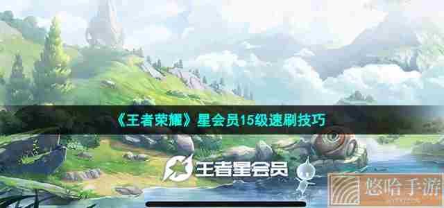 《<a href=https://www.wxsxzz.cn/game/2572.html target=_blank class=infotextkey><a href=https://www.wxsxzz.cn/game/5834.html target=_blank class=infotextkey>王者荣耀</a></a>》星会员15级速刷技巧