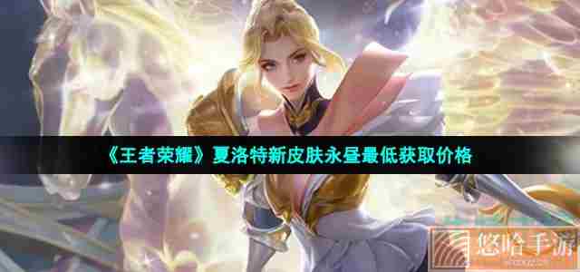 《<a href=https://www.wxsxzz.cn/game/2572.html target=_blank class=infotextkey><a href=https://www.wxsxzz.cn/game/5834.html target=_blank class=infotextkey>王者荣耀</a></a>》夏洛特新皮肤永昼最低获取价格