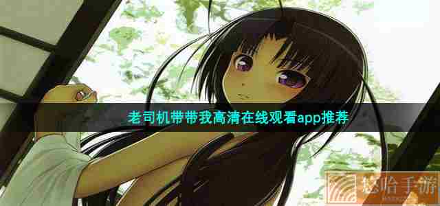 老司机带带我高清在线观看app推荐