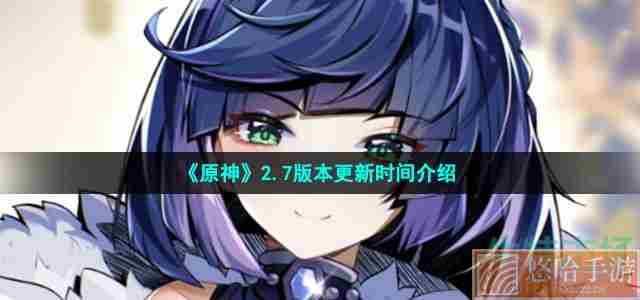 《<a href=https://www.wxsxzz.cn/game/627.html target=_blank class=infotextkey>原神</a>》2.7版本更新时间介绍