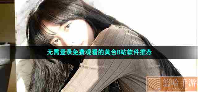无需登录免费观看的黄台B站软件推荐
