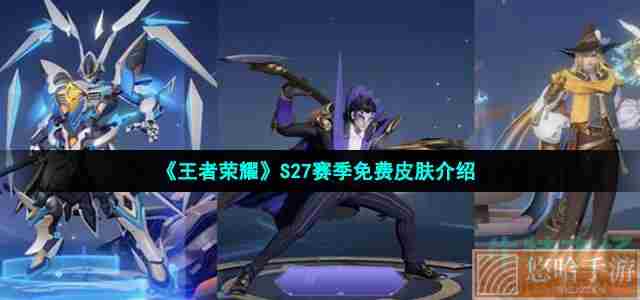 《<a href=https://www.wxsxzz.cn/game/2572.html target=_blank class=infotextkey><a href=https://www.wxsxzz.cn/game/5834.html target=_blank class=infotextkey>王者荣耀</a></a>》S27赛季免费皮肤介绍