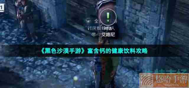 《<a href=https://www.wxsxzz.cn/game/2578.html target=_blank class=infotextkey>黑色沙漠</a>手游》富含钙的健康饮料攻略