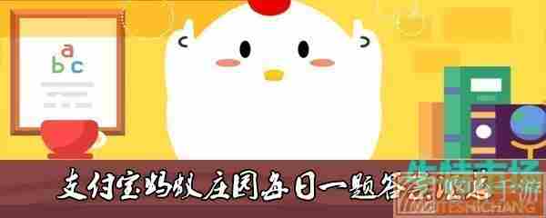  《支付宝》蚂蚁庄园2022年3月29日每日一题答案