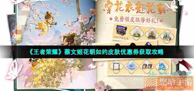 《<a href=https://www.wxsxzz.cn/game/2572.html target=_blank class=infotextkey><a href=https://www.wxsxzz.cn/game/5834.html target=_blank class=infotextkey>王者荣耀</a></a>》蔡文姬花朝如约皮肤优惠券获取攻略