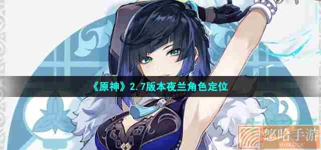 《<a href=https://www.wxsxzz.cn/game/627.html target=_blank class=infotextkey>原神</a>》2.7版本夜兰角色定位