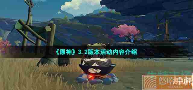 《<a href=https://www.wxsxzz.cn/game/627.html target=_blank class=infotextkey>原神</a>》3.2版本活动内容介绍