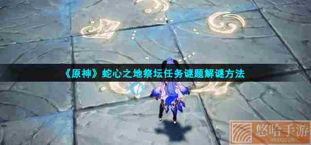 《<a href=https://www.wxsxzz.cn/game/627.html target=_blank class=infotextkey>原神</a>》蛇心之地祭坛任务谜题解谜方法