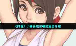 《抖音》小嘴会走位梗的意思介绍